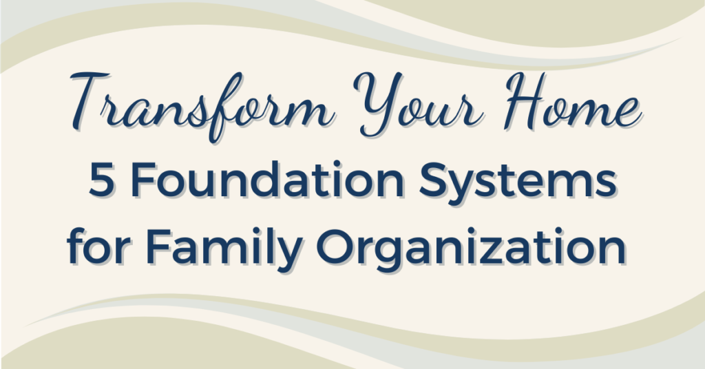 Transform your Home: 5 Foundation Systems for Family Organization